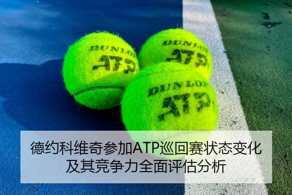 德约科维奇参加ATP巡回赛状态变化及其竞争力全面评估分析